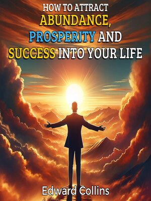 cover image of How to Attract Abundance, Prosperity, and Success into Your Life. Discover the Secret to Achieving Everything You Desire.